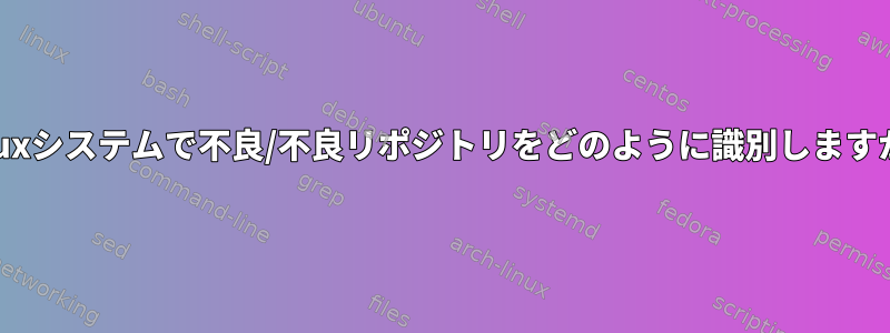 Linuxシステムで不良/不良リポジトリをどのように識別しますか？