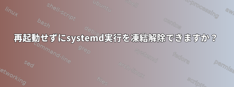 再起動せずにsystemd実行を凍結解除できますか？