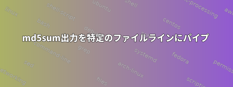 md5sum出力を特定のファイルラインにパイプ