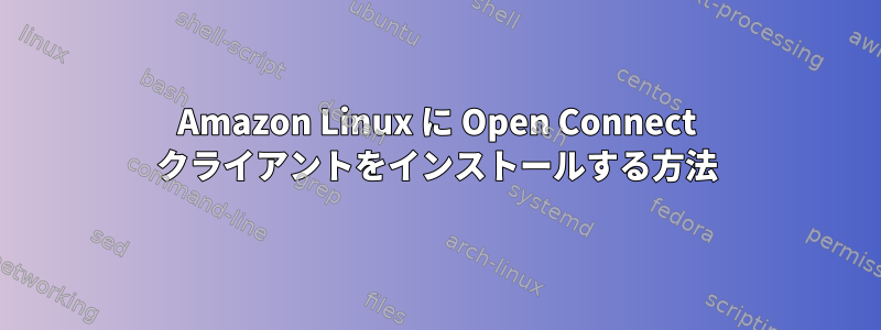 Amazon Linux に Open Connect クライアントをインストールする方法