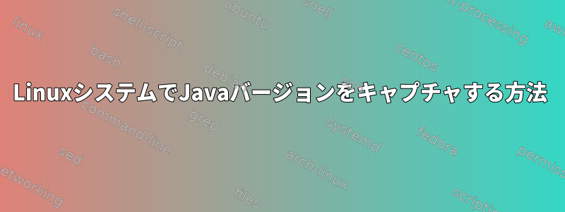 LinuxシステムでJavaバージョンをキャプチャする方法