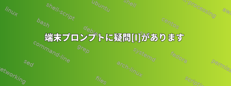 端末プロンプトに疑問[I]があります