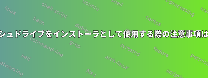 USBフラッシュドライブをインストーラとして使用する際の注意事項は何ですか？