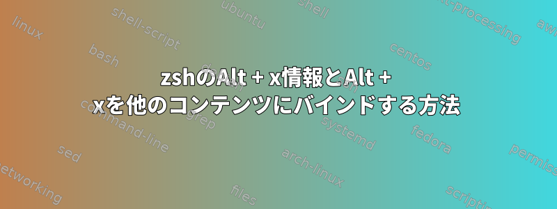 zshのAlt + x情報とAlt + xを他のコンテンツにバインドする方法