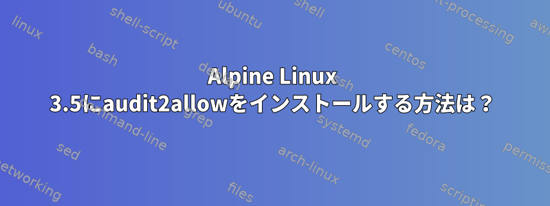 Alpine Linux 3.5にaudit2allowをインストールする方法は？