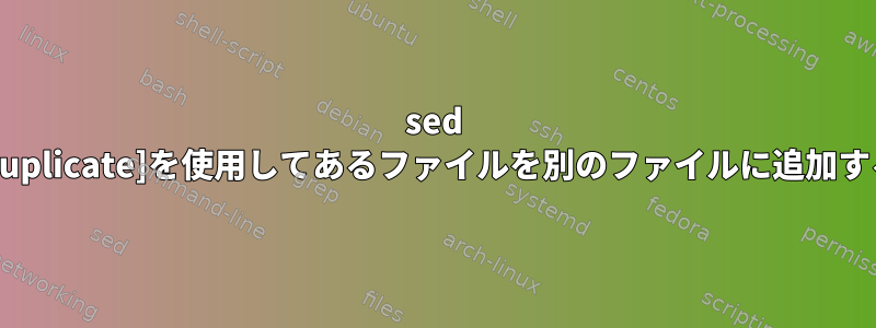 sed [duplicate]を使用してあるファイルを別のファイルに追加する