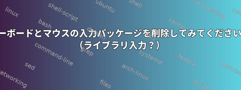 キーボードとマウスの入力パッケージを削除してみてください。 （ライブラリ入力？）