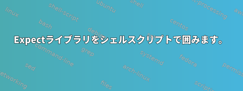 Expectライブラリをシェルスクリプトで囲みます。