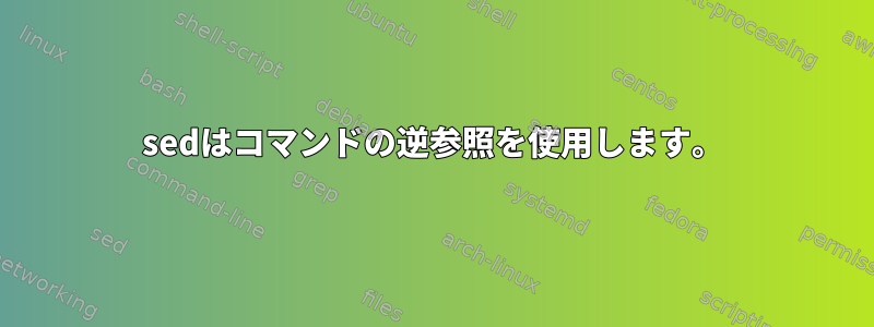 sedはコマンドの逆参照を使用します。