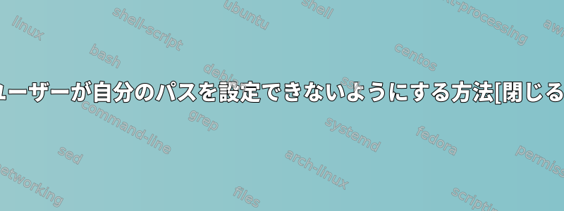 ユーザーが自分のパスを設定できないようにする方法[閉じる]