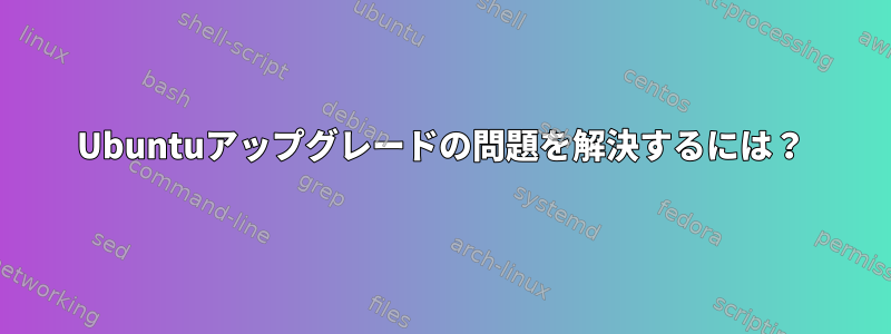 Ubuntuアップグレードの問題を解決するには？