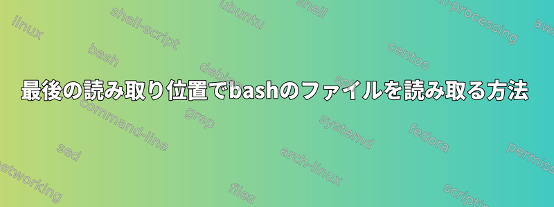 最後の読み取り位置でbashのファイルを読み取る方法