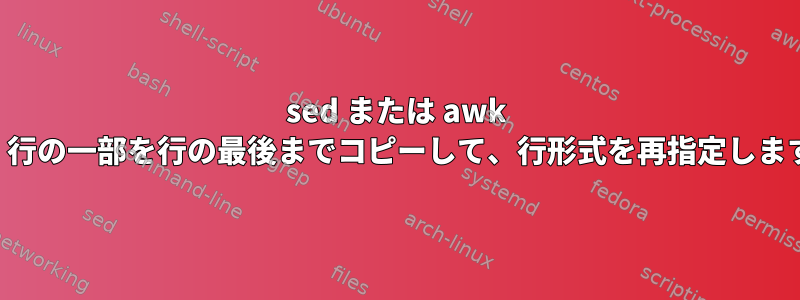 sed または awk は、行の一部を行の最後までコピーして、行形式を再指定します。