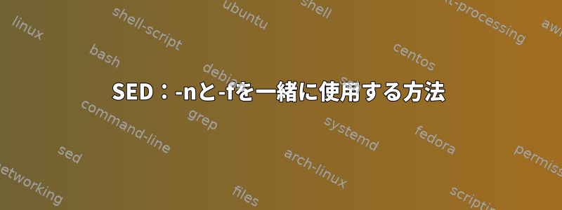 SED：-nと-fを一緒に使用する方法