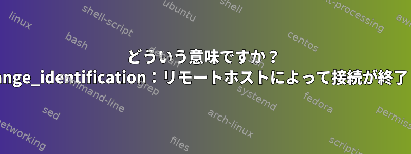 どういう意味ですか？ ssh_exchange_identification：リモートホストによって接続が終了しました。