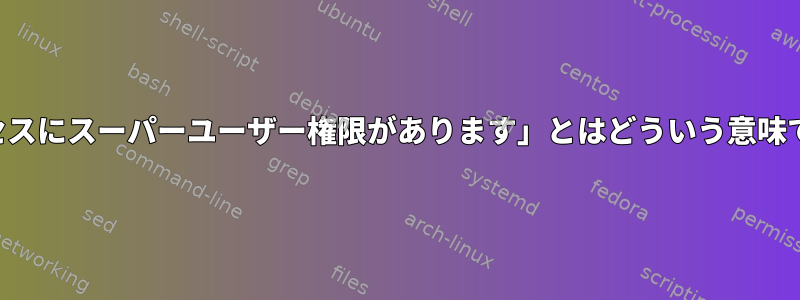 「プロセスにスーパーユーザー権限があります」とはどういう意味ですか？