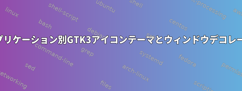 アプリケーション別GTK3アイコンテーマとウィンドウデコレータ