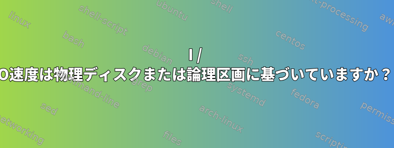 I / O速度は物理ディスクまたは論理区画に基づいていますか？