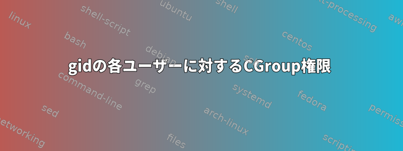 gidの各ユーザーに対するCGroup権限