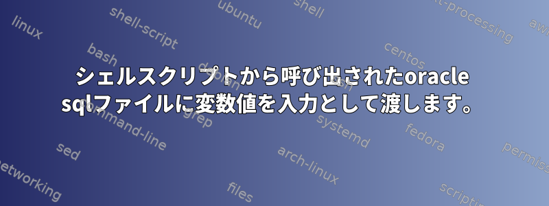 シェルスクリプトから呼び出されたoracle sqlファイルに変数値を入力として渡します。