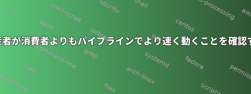 生産者が消費者よりもパイプラインでより速く動くことを確認する