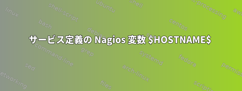 サービス定義の Nagios 変数 $HOSTNAME$