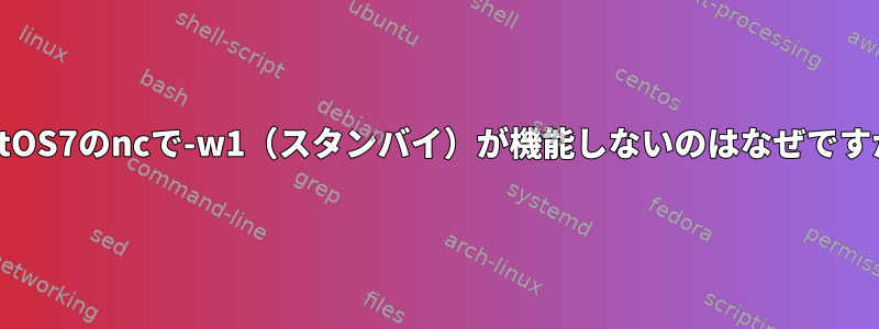 CentOS7のncで-w1（スタンバイ）が機能しないのはなぜですか？