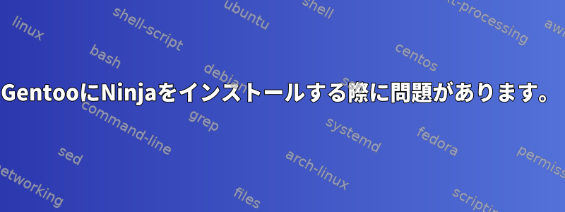 GentooにNinjaをインストールする際に問題があります。