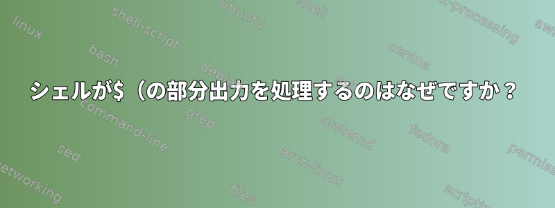 シェルが$（の部分出力を処理するのはなぜですか？