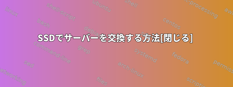 SSDでサーバーを交換する方法[閉じる]