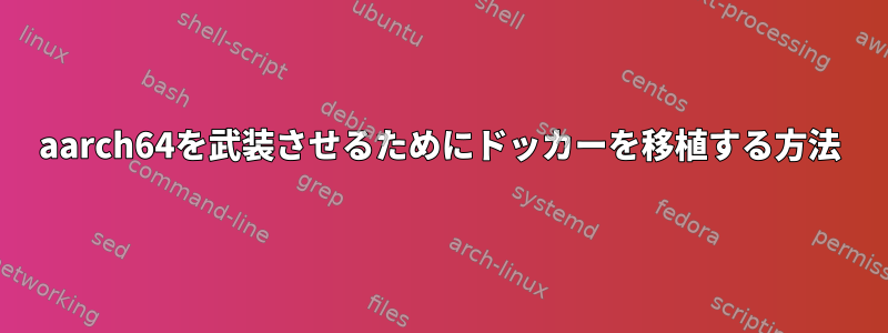 aarch64を武装させるためにドッカーを移植する方法