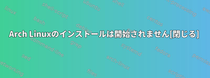 Arch Linuxのインストールは開始されません[閉じる]