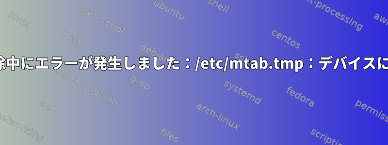 Linuxシステムでのマウント解除中にエラーが発生しました：/etc/mtab.tmp：デバイスに余分なスペースがありません。