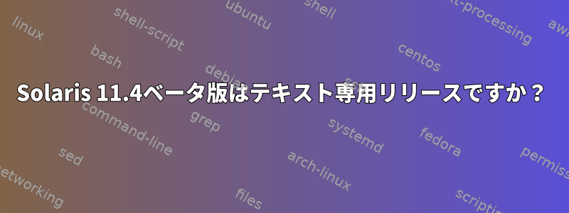 Solaris 11.4ベータ版はテキスト専用リリースですか？