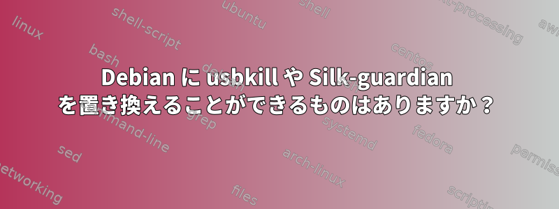 Debian に usbkill や Silk-guardian を置き換えることができるものはありますか？