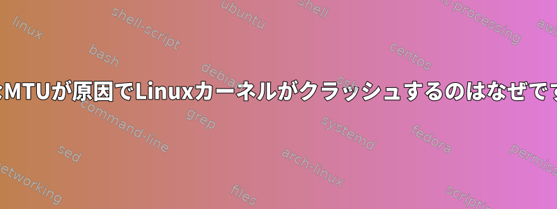 小さなMTUが原因でLinuxカーネルがクラッシュするのはなぜですか？