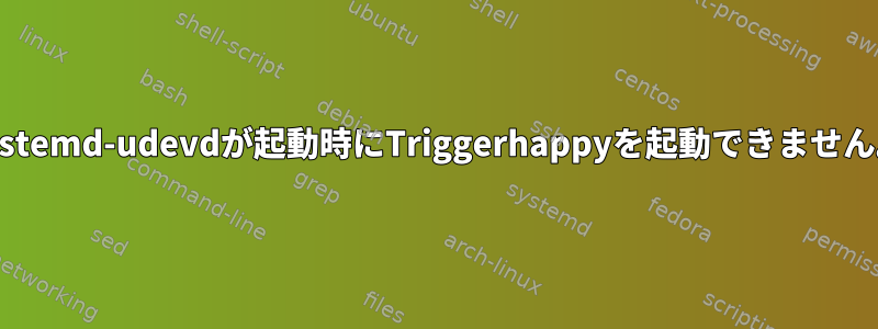 systemd-udevdが起動時にTriggerhappyを起動できません。