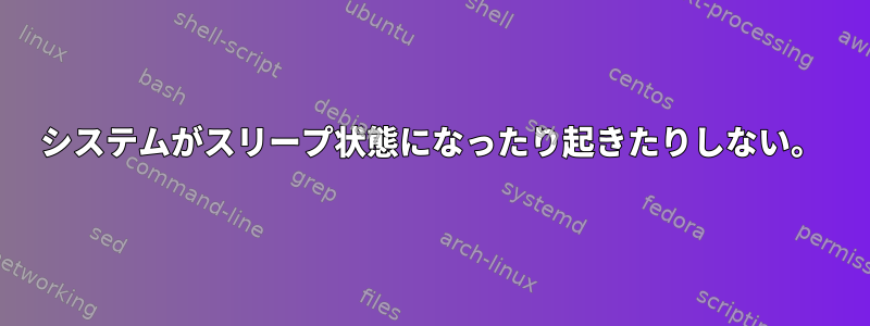 システムがスリープ状態になったり起きたりしない。