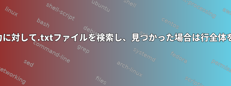 指定された入力に対して.txtファイルを検索し、見つかった場合は行全体を印刷します。