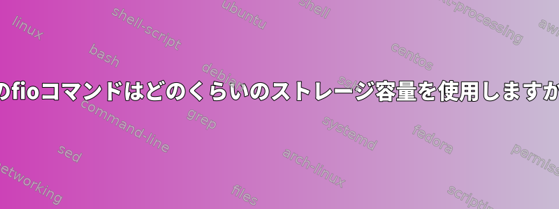 このfioコマンドはどのくらいのストレージ容量を使用しますか？