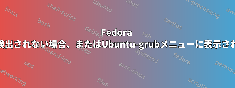 Fedora 26のインストールが検出されない場合、またはUbuntu-grubメニューに表示されない場合の修正方法