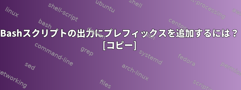 Bashスクリプトの出力にプレフィックスを追加するには？ [コピー]