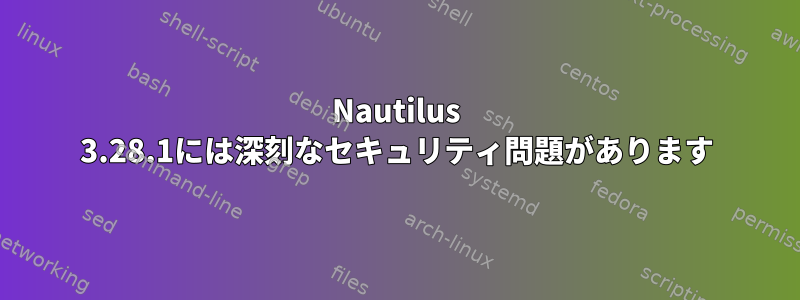 Nautilus 3.28.1には深刻なセキュリティ問題があります