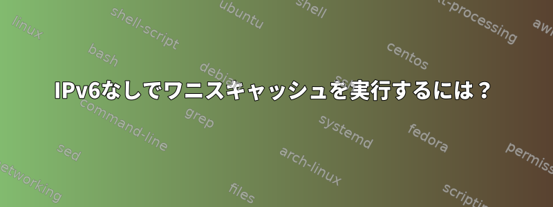 IPv6なしでワニスキャッシュを実行するには？