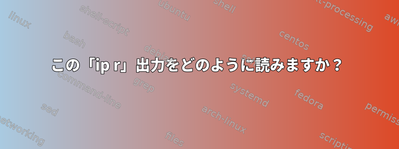 この「ip r」出力をどのように読みますか？