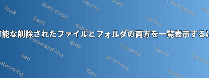 回復可能な削除されたファイルとフォルダの両方を一覧表示するには？