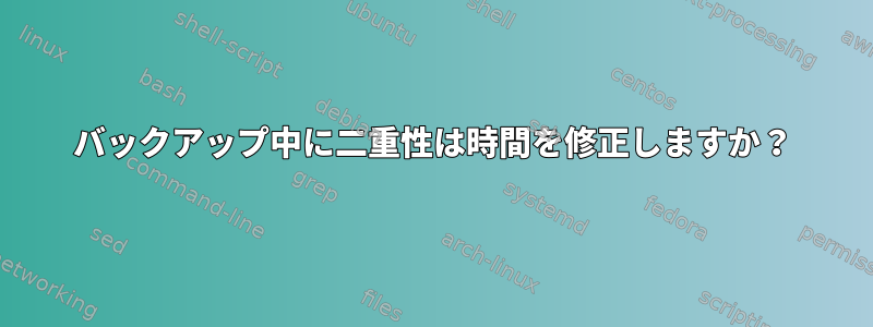 バックアップ中に二重性は時間を修正しますか？