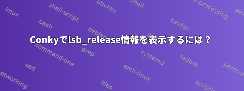 Conkyでlsb_release情報を表示するには？