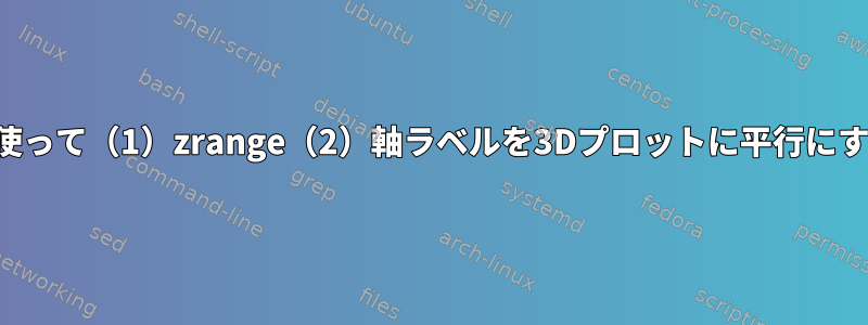 gnuplotを使って（1）zrange（2）軸ラベルを3Dプロットに平行にする方法は？