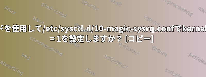 コマンドを使用して/etc/sysctl.d/10-magic-sysrq.confでkernel.sysrq = 1を設定しますか？ [コピー]